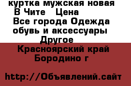 куртка мужская новая. В Чите › Цена ­ 2 000 - Все города Одежда, обувь и аксессуары » Другое   . Красноярский край,Бородино г.